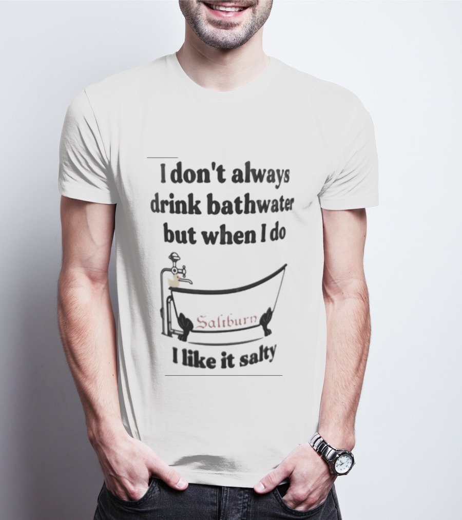 I Don't Always Drink Bathwater But When I Do Salty And Fun Bathtub Scene T-Shirt