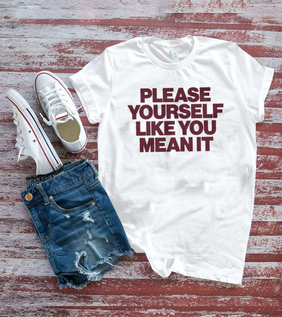 Please Yourself Like You Mean It Message T-Shirt