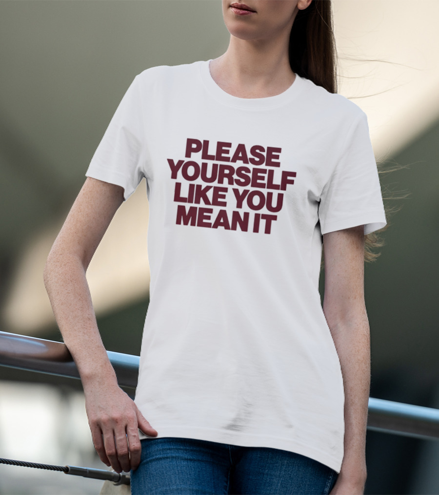 Please Yourself Like You Mean It Message T-Shirt