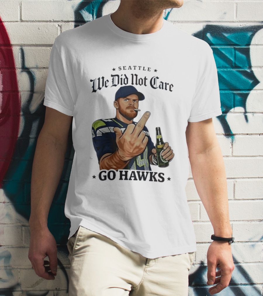 Seattle We Did Not Care Go Hawks Middle Finger Beer Smoking T-Shirt