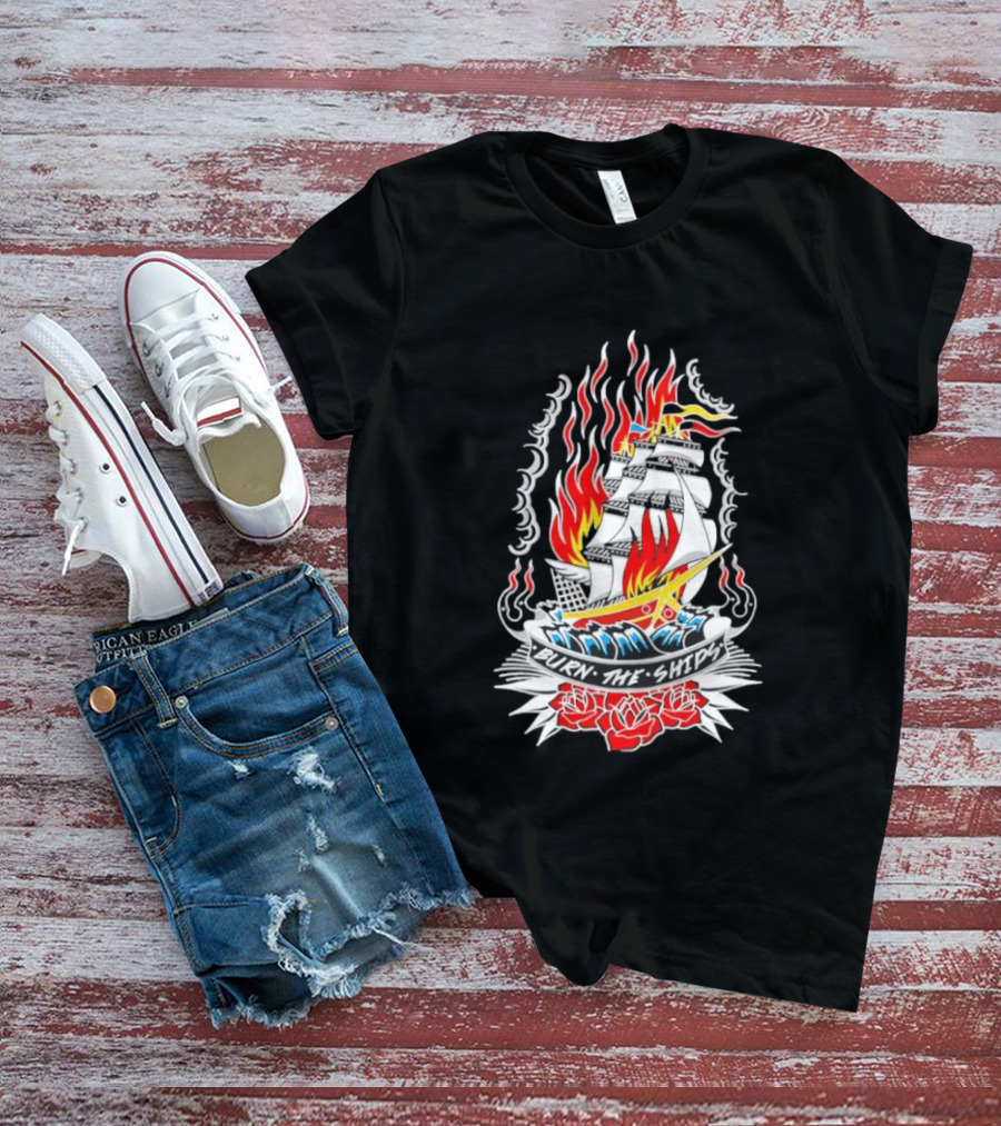 Burn The Ships Flaming Tattoo With Sailing Ship And Roses T-Shirt
