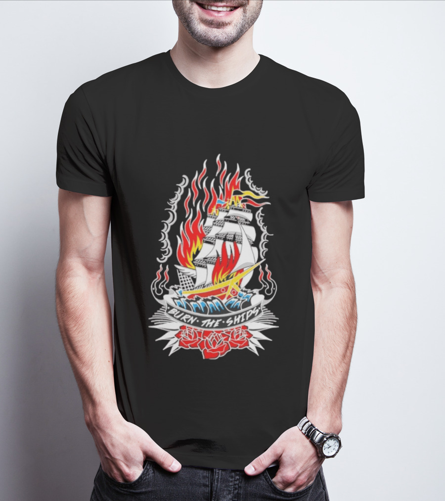 Burn The Ships Flaming Tattoo With Sailing Ship And Roses T-Shirt