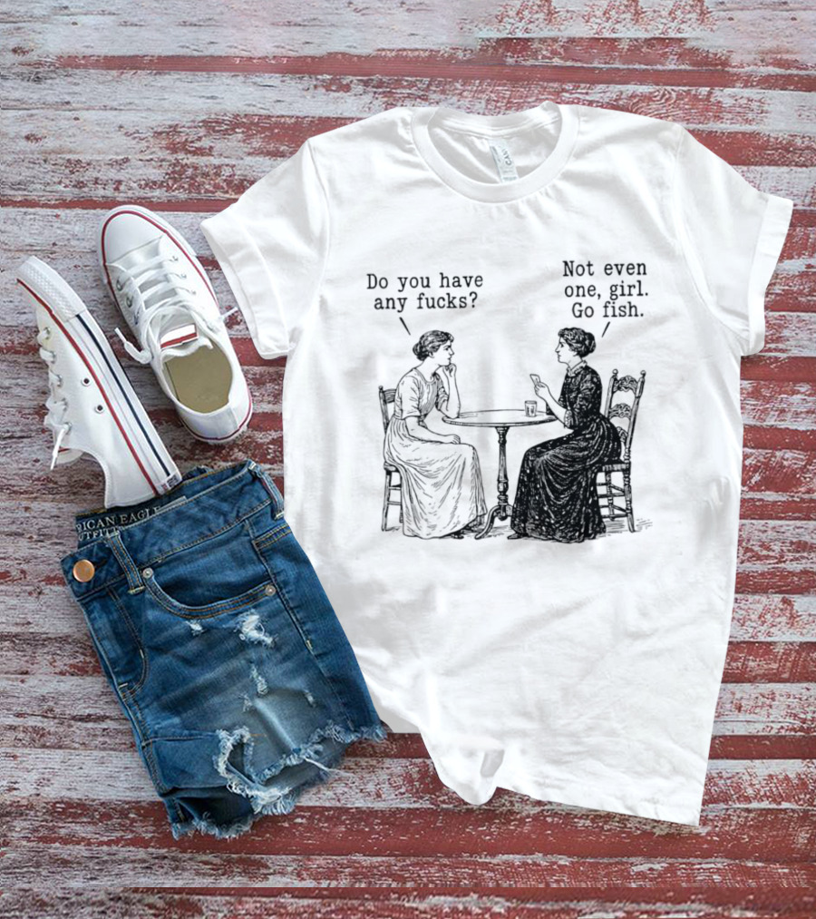 Do You Have Any Fucks Not Even One Girl Go Fish T-Shirt
