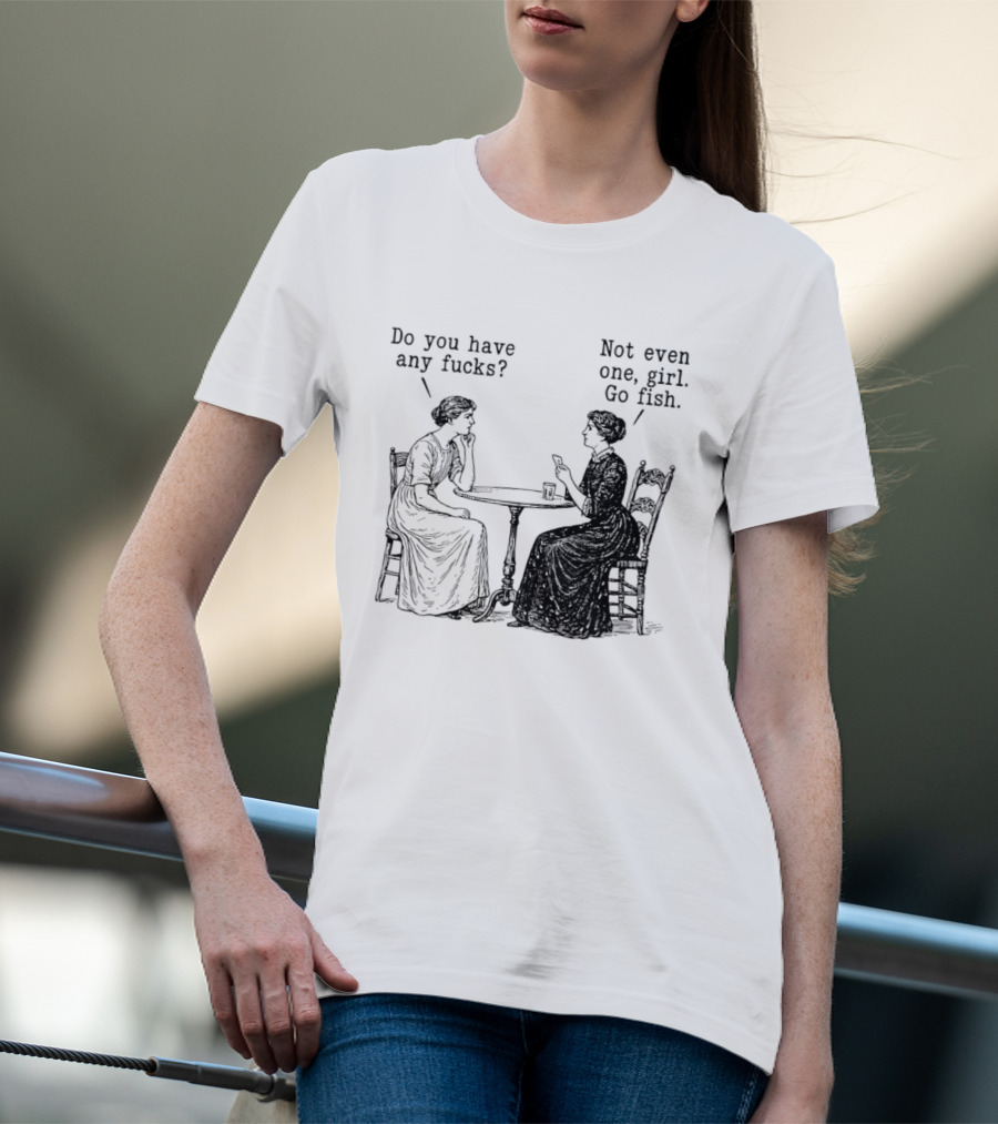 Do You Have Any Fucks Not Even One Girl Go Fish T-Shirt