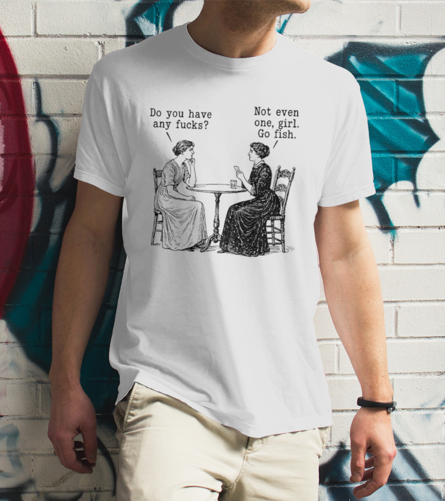 Do You Have Any Fucks Not Even One Girl Go Fish T-Shirt