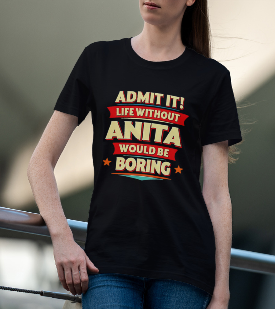 Admit It Life Without Anita Would Be Boring T-Shirt