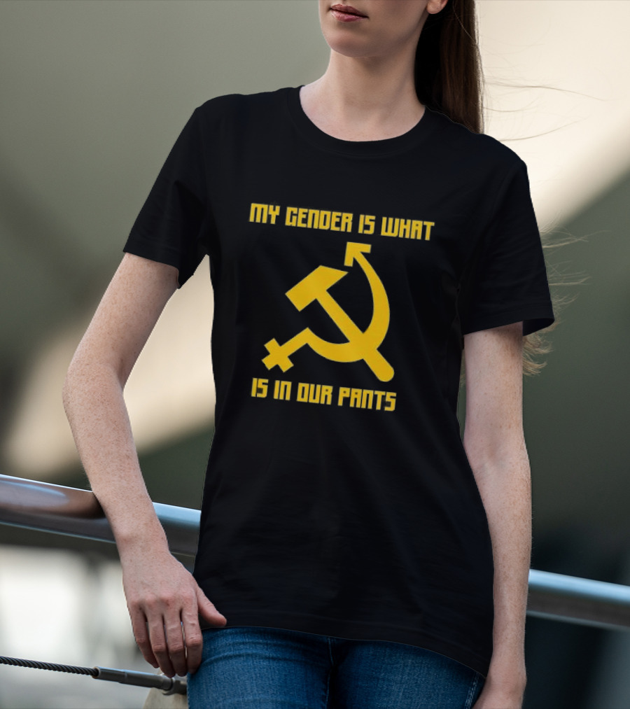 My Gender Is What Is In Our Pants Hammer Sickle T-Shirt