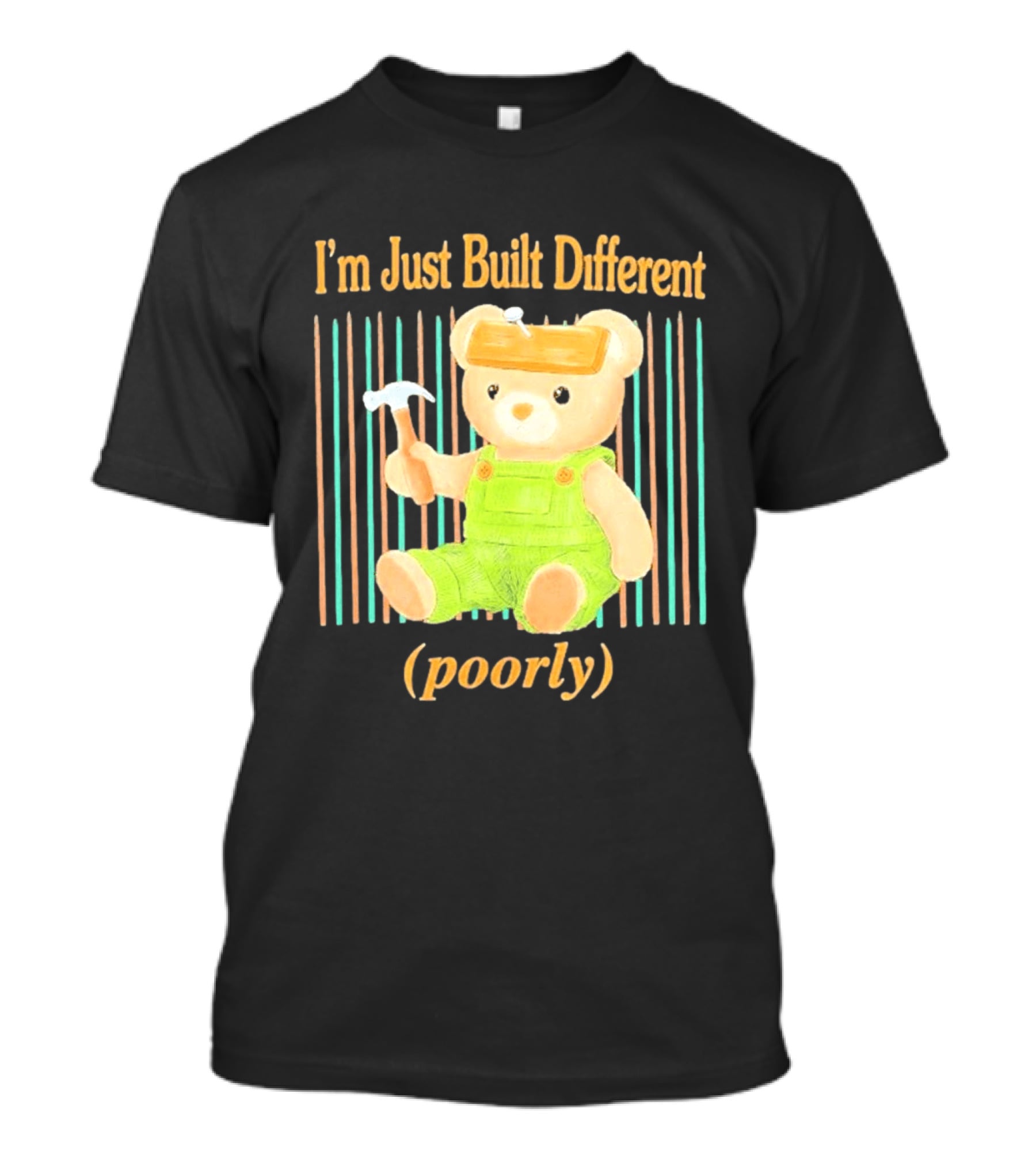 I'm Just Built Different Poorly Bear In Overalls With Hammer T-Shirt