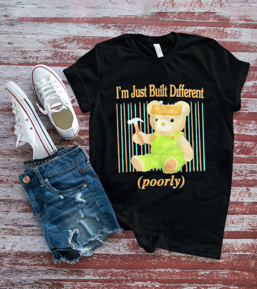 I'm Just Built Different Poorly Bear In Overalls With Hammer T-Shirt