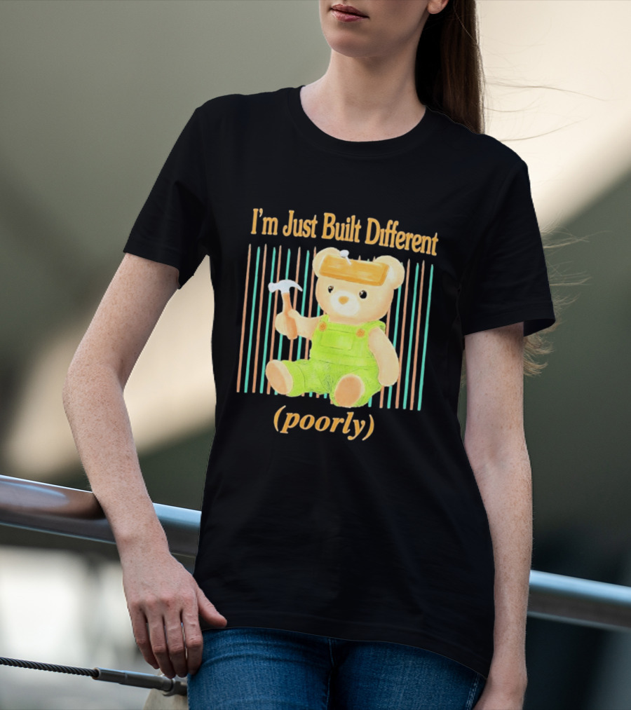 I'm Just Built Different Poorly Bear In Overalls With Hammer T-Shirt