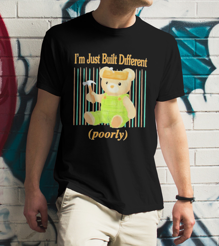 I'm Just Built Different Poorly Bear In Overalls With Hammer T-Shirt