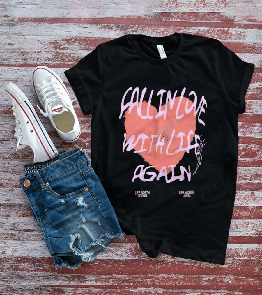 Fall In Love With Life Again Life Worth Loving Life Worth Living T-Shirt