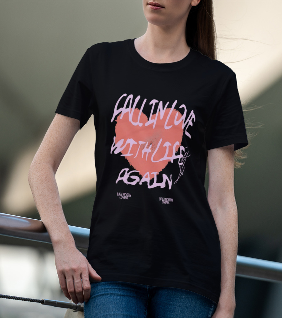 Fall In Love With Life Again Life Worth Loving Life Worth Living T-Shirt