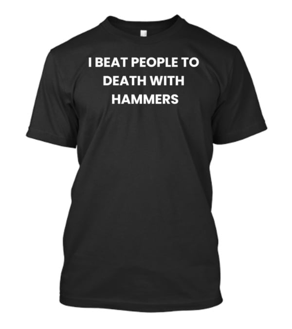 I Beat People To Death With Hammers T-Shirt