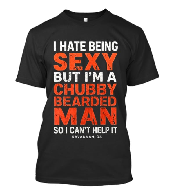 I Hate Being Sexy But I'm A Chubby Bearded Man So I Can't Help It Savannah Ga T-Shirt