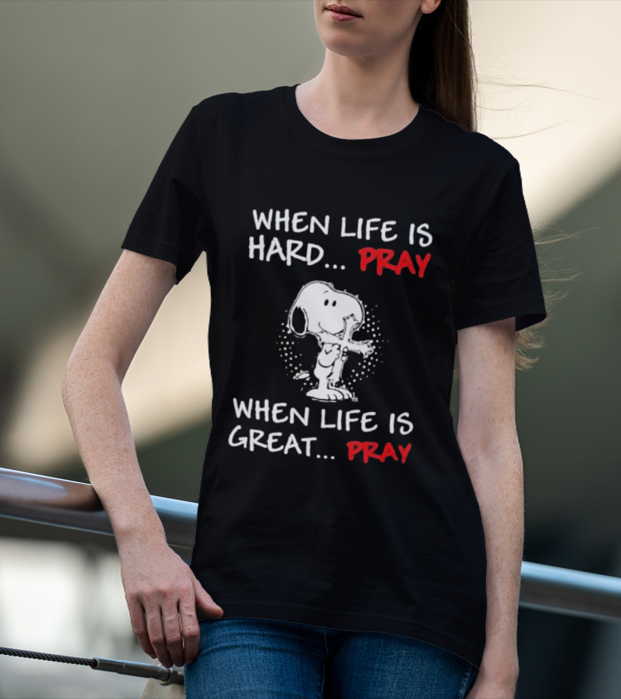 When Life Is Hard Pray Snoopy When Life Is Great Pray T-Shirt