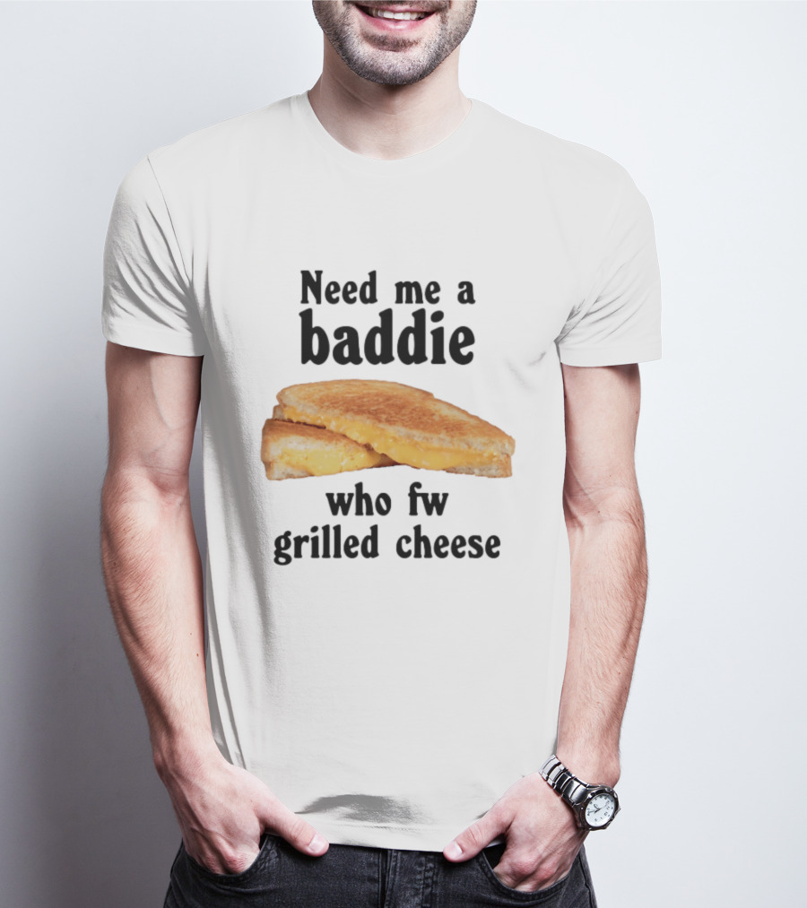 Need Me A Baddie Who Fw Grilled Cheese Sandwich Funny Meme T-Shirt