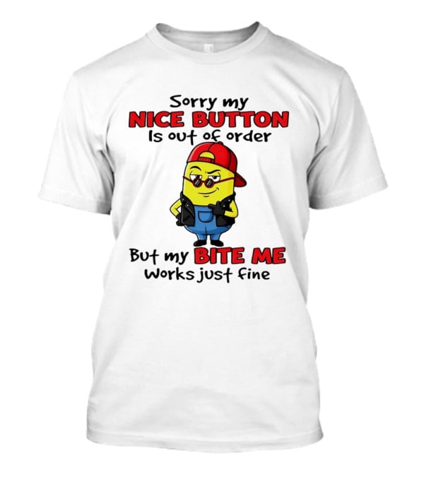 Sorry My Nice Button Is Out Of Order But My Bite Me Works Just Fine Minion T-Shirt