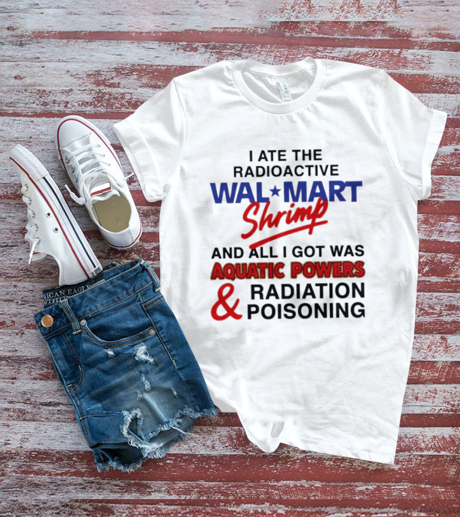 I Ate The Radioactive Walmart Shrimp Aquatic Powers And Radiation Poisoning T-Shirt
