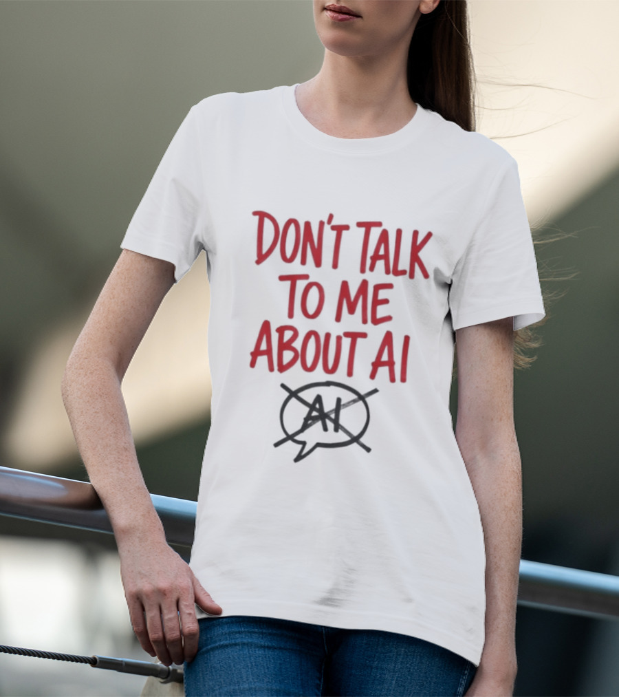 Don't Talk To Me About AI Anti AI T-Shirt
