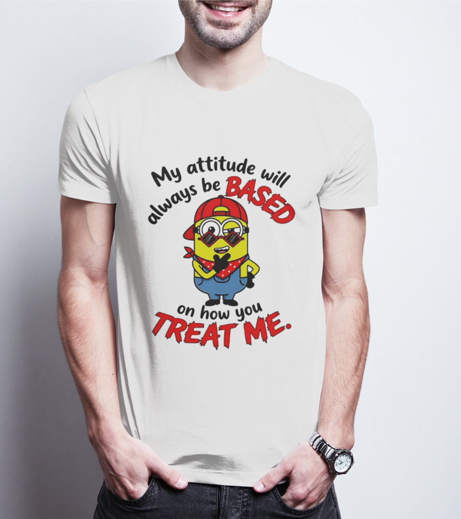 My Attitude Will Always Be Based On How You Treat Me Minion T-Shirt