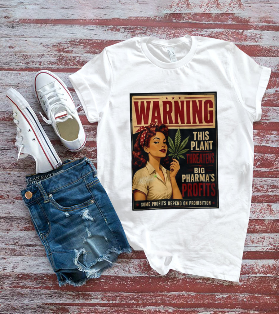 Warning This Plant Threatens Big Pharma's Profits Some Profits Depend On Prohibition T-Shirt