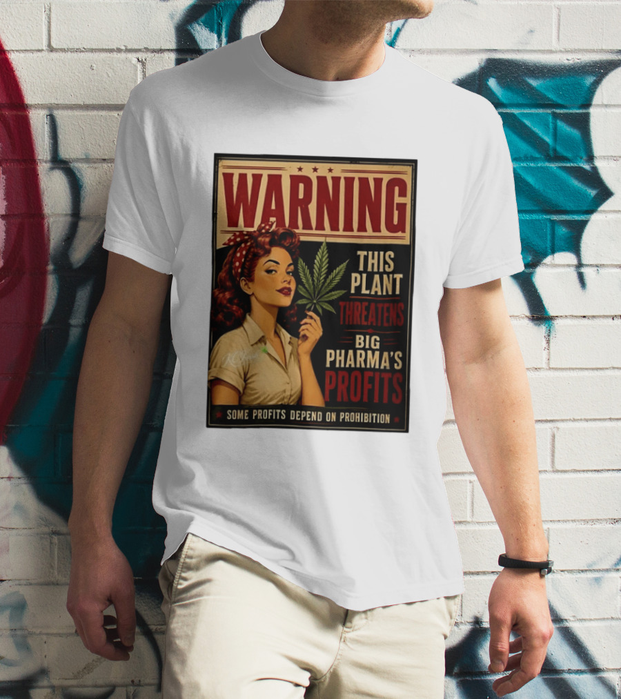 Warning This Plant Threatens Big Pharma's Profits Some Profits Depend On Prohibition T-Shirt