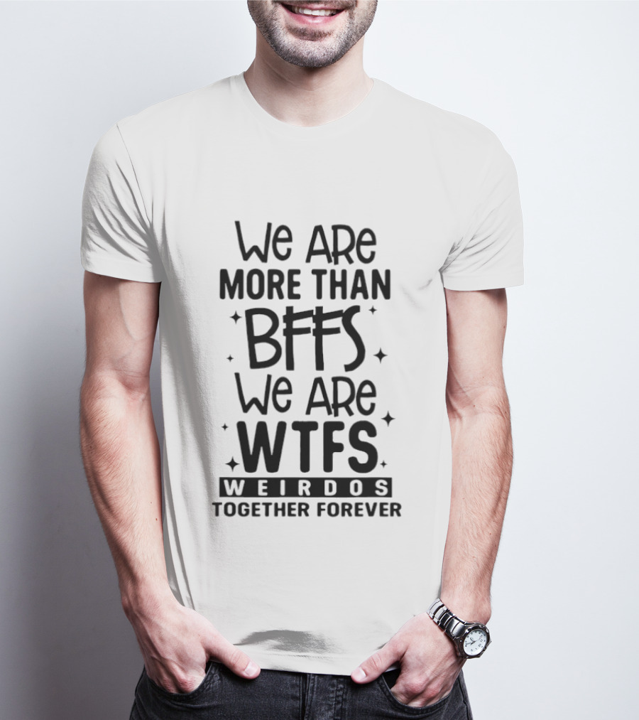 We Are More Than BFFS We Are WTFS Weirdos Together Forever T-Shirt