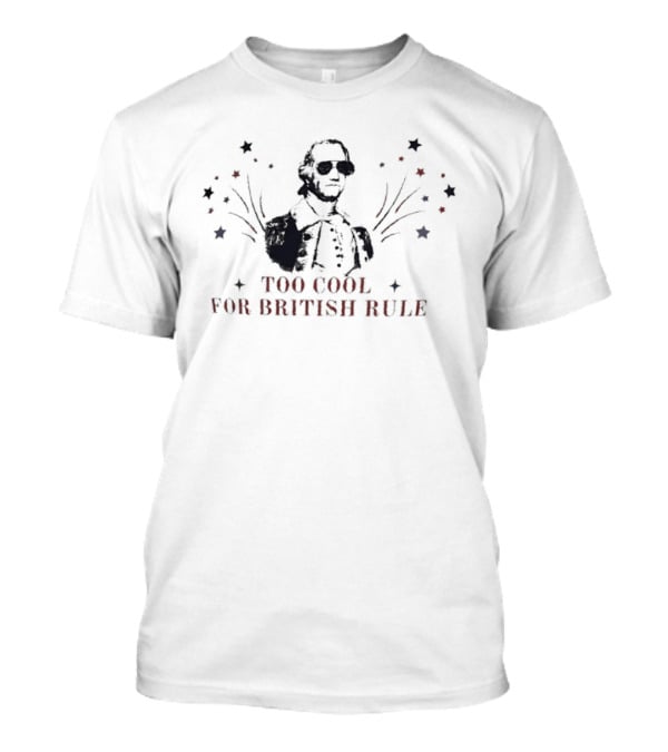 Too Cool For British Rule George Washington Patriotic Stars And Stripes T-Shirt