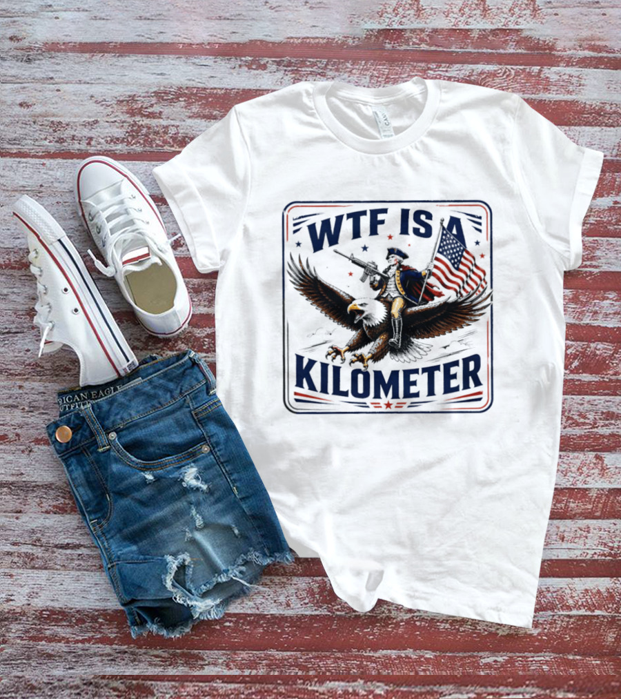 WTF Is A Kilometer George Washington Eagle Independence Day 2026 T-Shirt