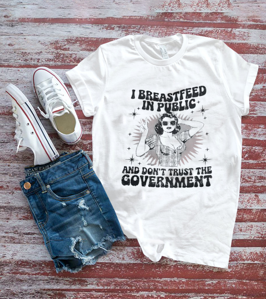 I Breastfeed In Public And Don't Trust The Government T-Shirt