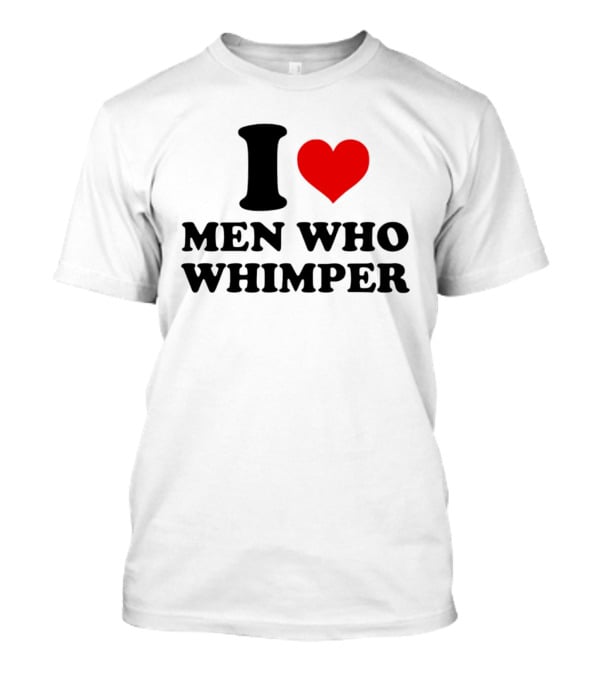 I Heart Men Who Whimper T-Shirt