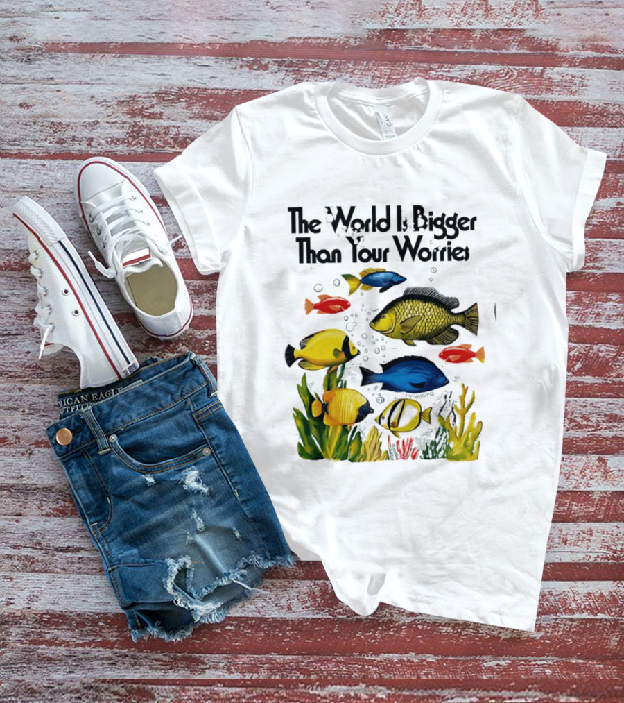 The World Is Bigger Than Your Worries Colorful Fishes In Ocean Scene T-Shirt