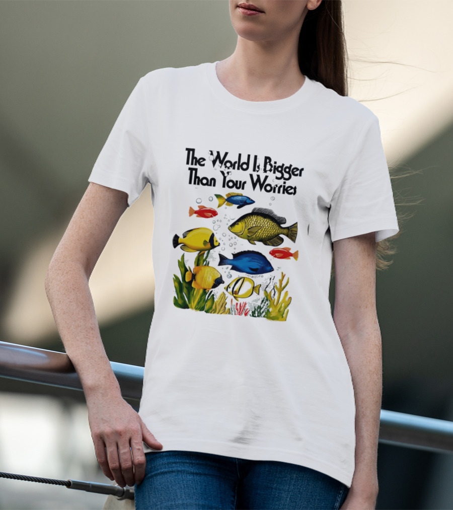 The World Is Bigger Than Your Worries Colorful Fishes In Ocean Scene T-Shirt