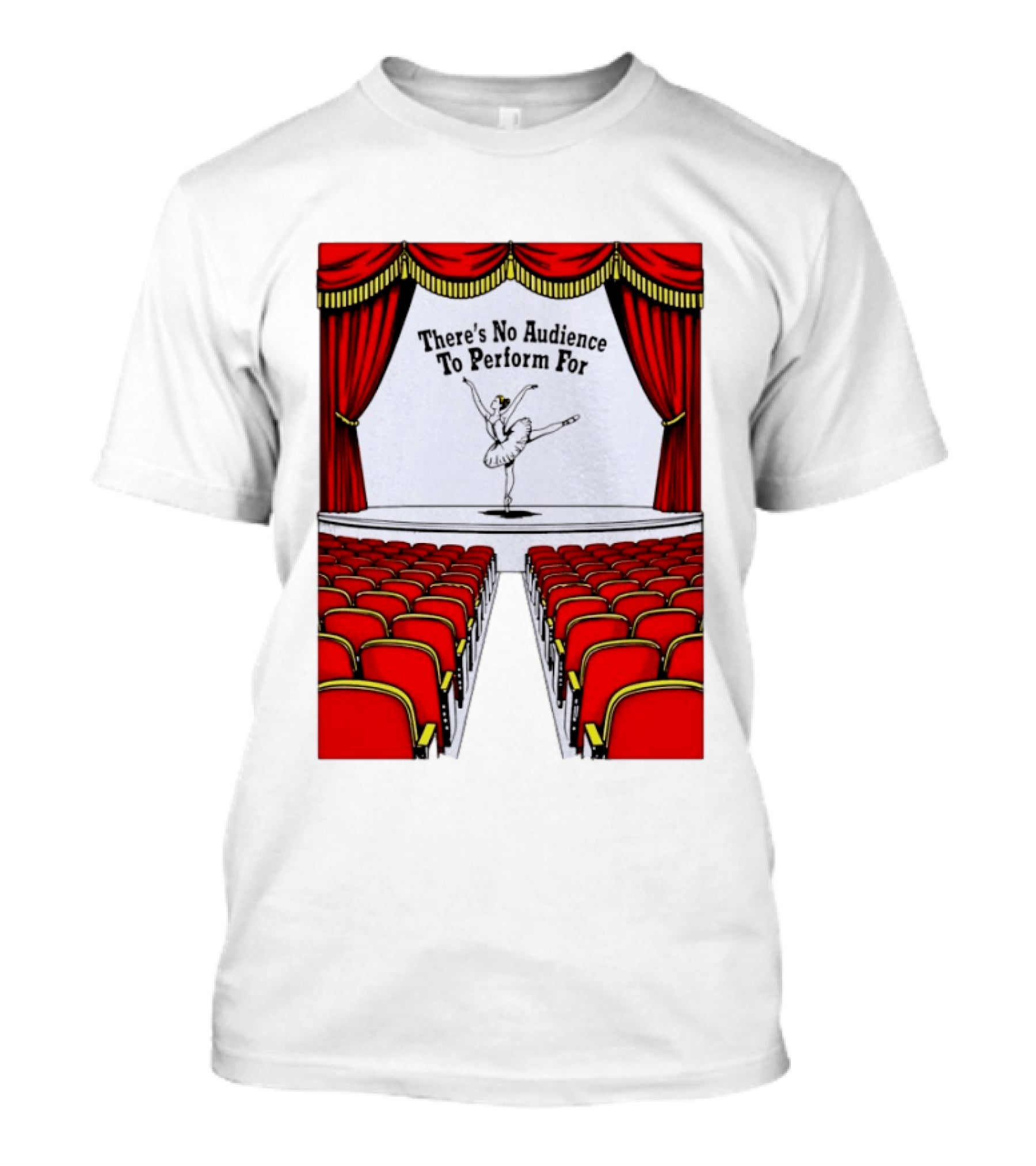 There's No Audience To Perform For Ballet Stage Scene T-Shirt