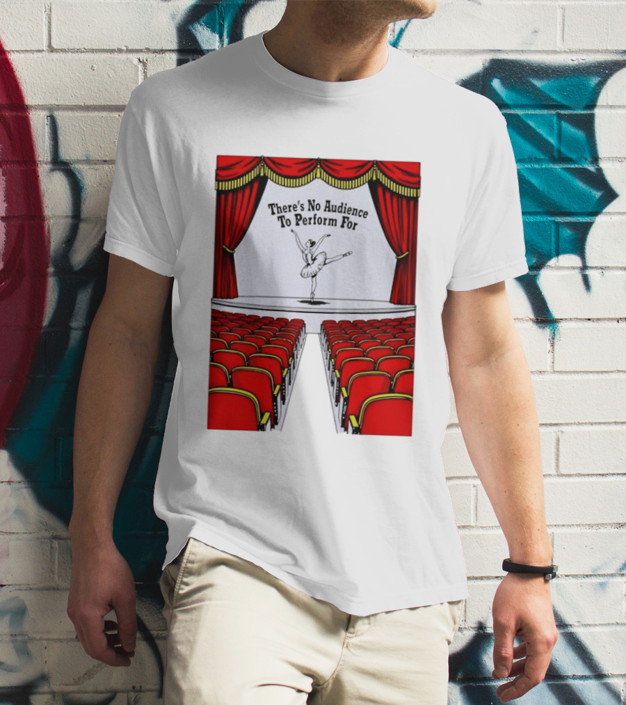 There's No Audience To Perform For Ballet Stage Scene T-Shirt