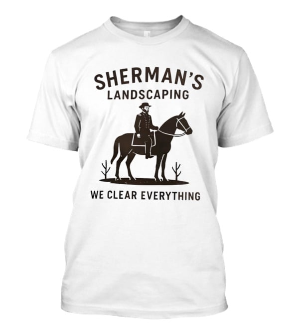 Sherman's Landscaping We Clear Everything Civil War Buff William Tecumseh Sherman T-Shirt