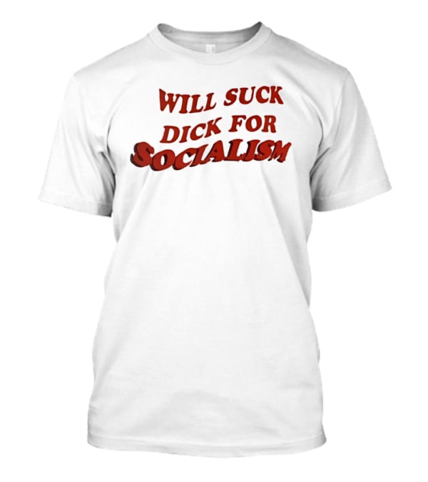 Will Suck Dick For Socialism T-Shirt