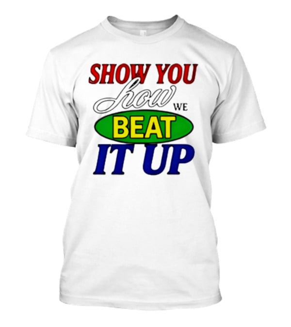 Show You How We Beat It Up T-Shirt