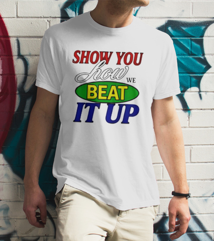 Show You How We Beat It Up T-Shirt