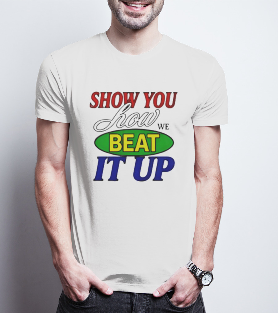 Show You How We Beat It Up T-Shirt