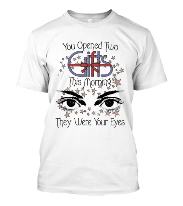 You Opened Two Gifts This Morning They Were Your Eyes Stars T-Shirt