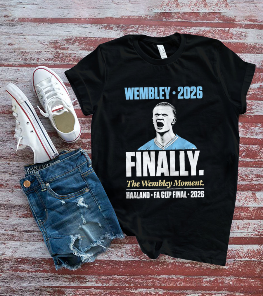 Wembley 2026 Finally The Wembley Moment Haaland FA Cup Final 2026 T-Shirt