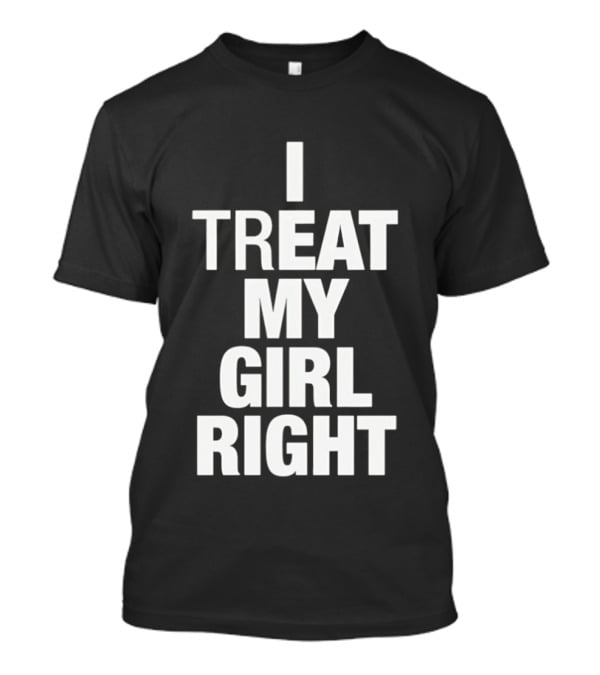 I Treat My Girl Right T-Shirt