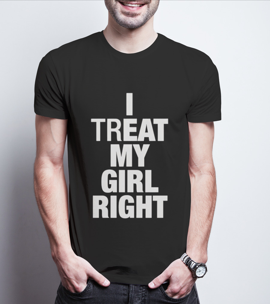 I Treat My Girl Right T-Shirt