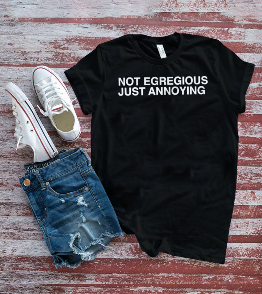 Not Egregious Just Annoying T-Shirt