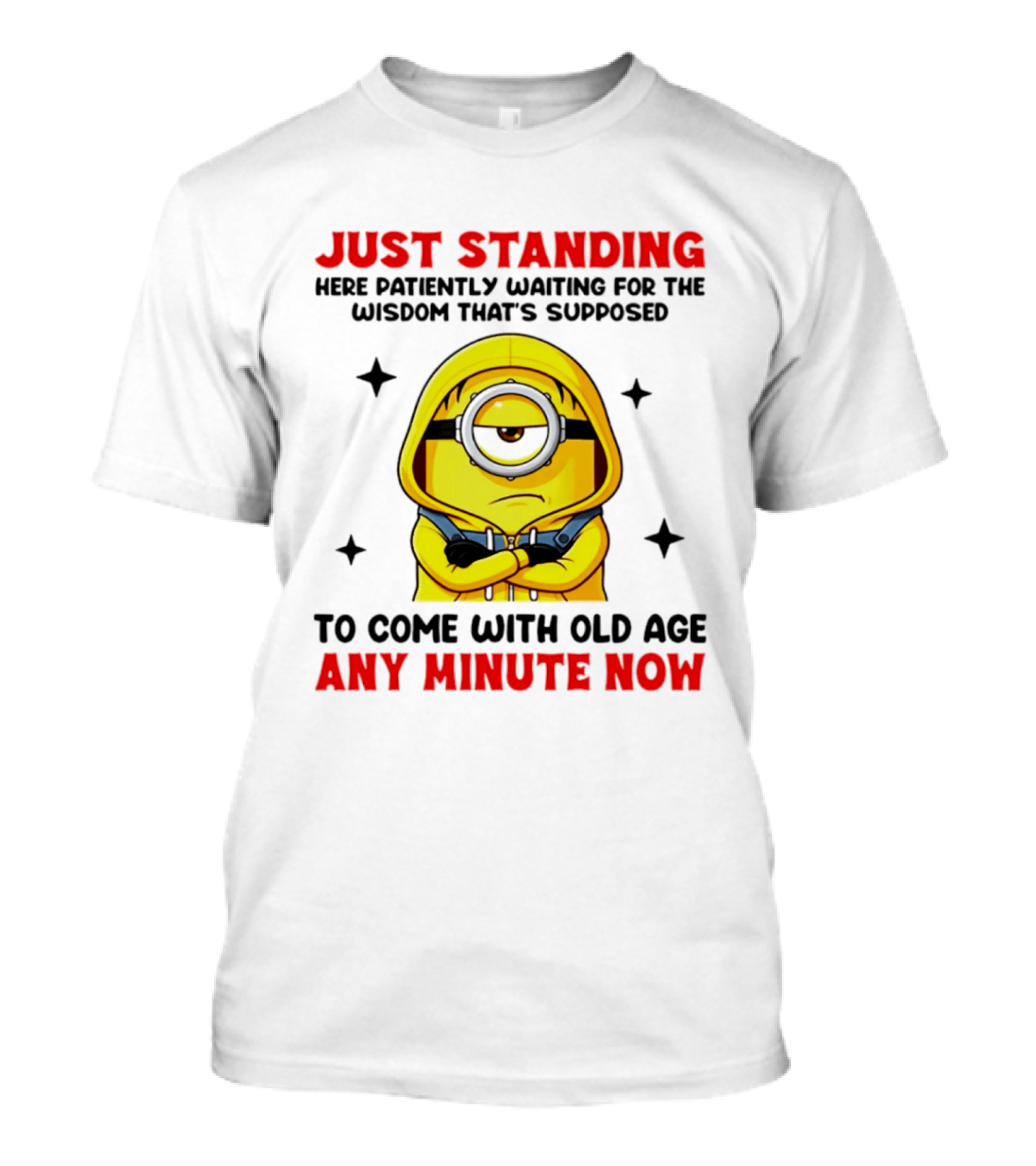 Just Standing Here Patiently Waiting For The Wisdom That's Supposed To Come With Old Age Any Minute Now Minion T-Shirt