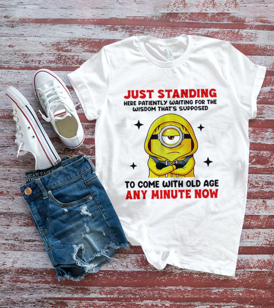 Just Standing Here Patiently Waiting For The Wisdom That's Supposed To Come With Old Age Any Minute Now Minion T-Shirt