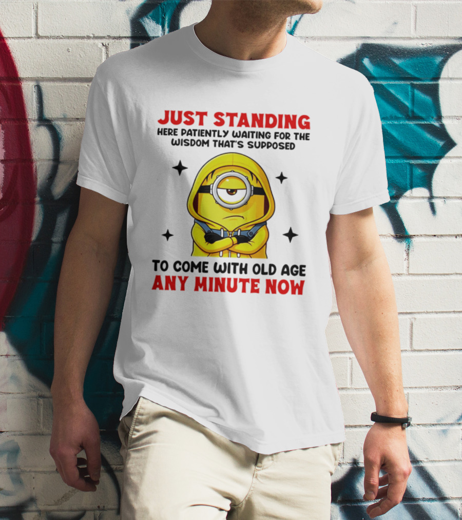 Just Standing Here Patiently Waiting For The Wisdom That's Supposed To Come With Old Age Any Minute Now Minion T-Shirt