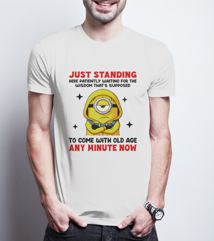 Just Standing Here Patiently Waiting For The Wisdom That's Supposed To Come With Old Age Any Minute Now Minion T-Shirt